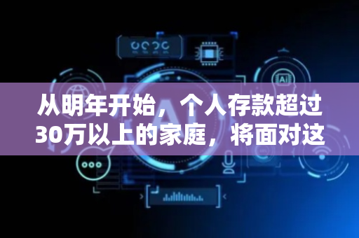 从明年开始，个人存款超过30万以上的家庭，将面对这“三大难题”