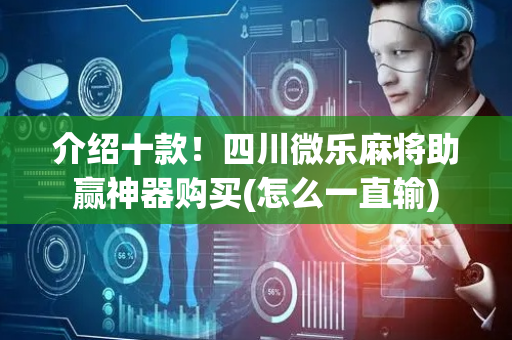 介绍十款！四川微乐麻将助赢神器购买(怎么一直输)
