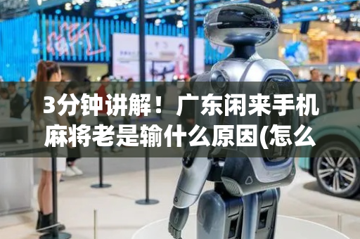 3分钟讲解！广东闲来手机麻将老是输什么原因(怎么容易赢)