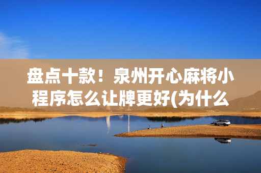 盘点十款！泉州开心麻将小程序怎么让牌更好(为什么老输)