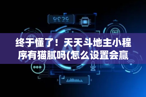 终于懂了！天天斗地主小程序有猫腻吗(怎么设置会赢)