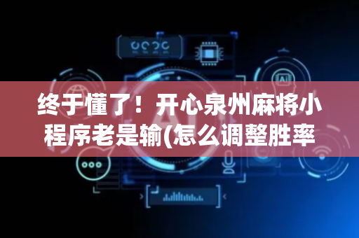 终于懂了！开心泉州麻将小程序老是输(怎么调整胜率)