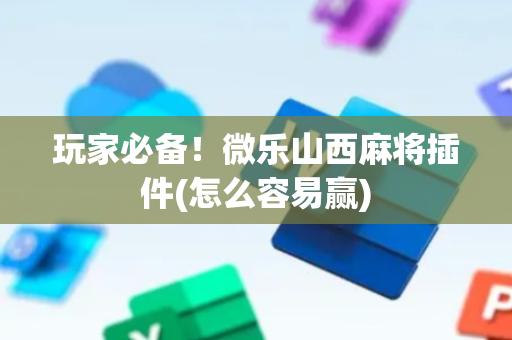 玩家必备！微乐山西麻将插件(怎么容易赢)
