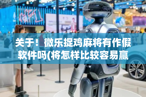 关于！微乐捉鸡麻将有作假软件吗(将怎样比较容易赢)
