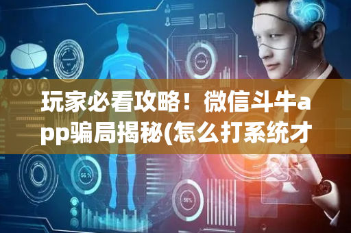 玩家必看攻略！微信斗牛app骗局揭秘(怎么打系统才能给好牌)