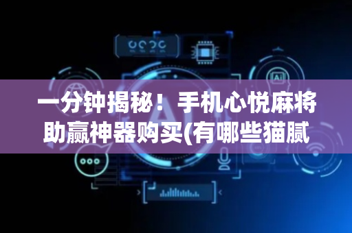 一分钟揭秘！手机心悦麻将助赢神器购买(有哪些猫腻)