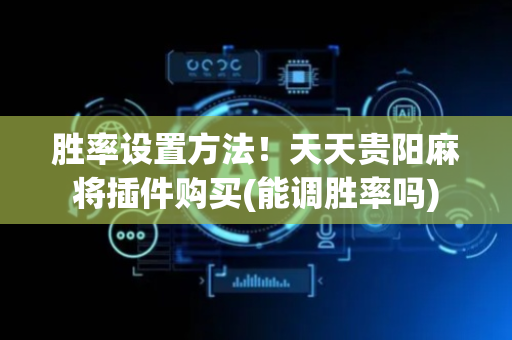胜率设置方法！天天贵阳麻将插件购买(能调胜率吗)