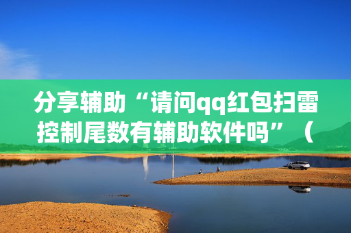 分享辅助“请问qq红包扫雷控制尾数有辅助软件吗”（详细透视教程）-哔哩哔哩