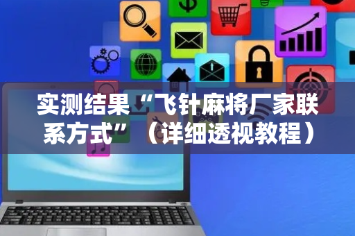 实测结果“飞针麻将厂家联系方式”（详细透视教程）-哔哩哔哩