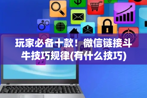 玩家必备十款！微信链接斗牛技巧规律(有什么技巧)