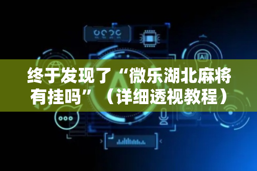 终于发现了“微乐湖北麻将有挂吗”（详细透视教程）-哔哩哔哩