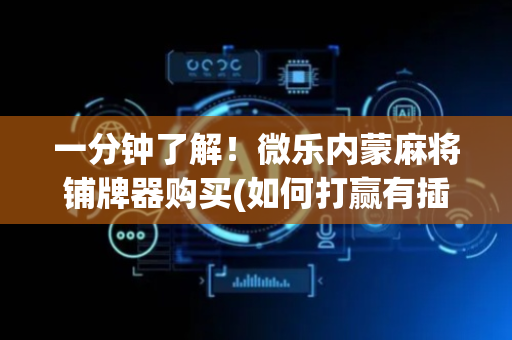 一分钟了解！微乐内蒙麻将铺牌器购买(如何打赢有插件吗)