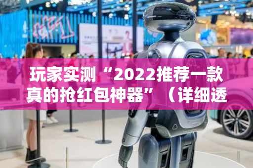 玩家实测“2022推荐一款真的抢红包神器”（详细透视教程）-哔哩哔哩