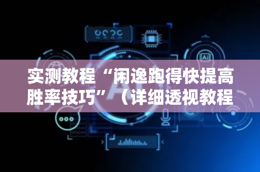 实测教程“闲逸跑得快提高胜率技巧”（详细透视教程）-哔哩哔哩