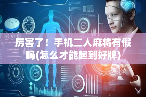 厉害了！手机二人麻将有假吗(怎么才能起到好牌)