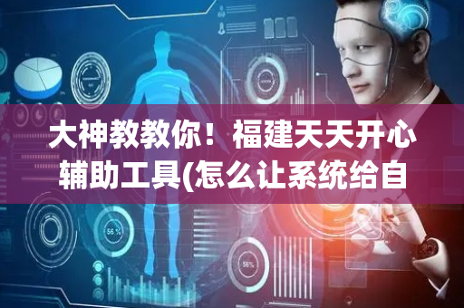 大神教教你！福建天天开心辅助工具(怎么让系统给自己好牌)