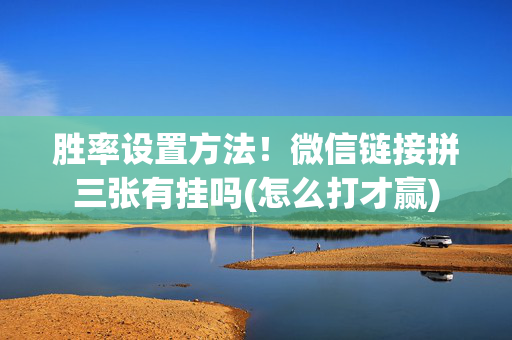 胜率设置方法！微信链接拼三张有挂吗(怎么打才赢)