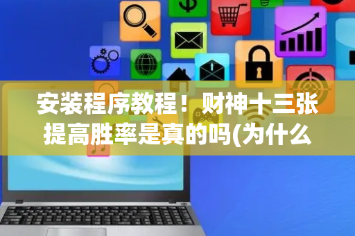安装程序教程！财神十三张提高胜率是真的吗(为什么老是输呢)