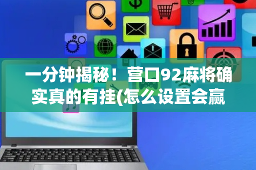 一分钟揭秘！营口92麻将确实真的有挂(怎么设置会赢)