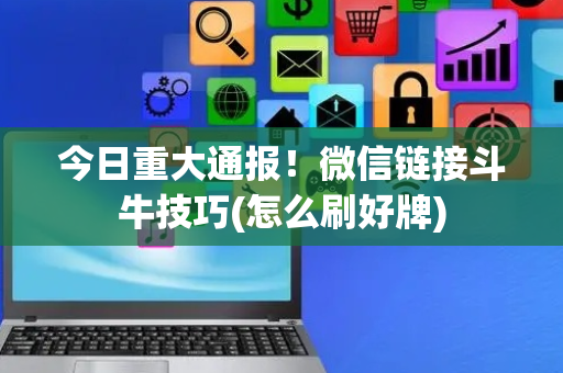 今日重大通报！微信链接斗牛技巧(怎么刷好牌)