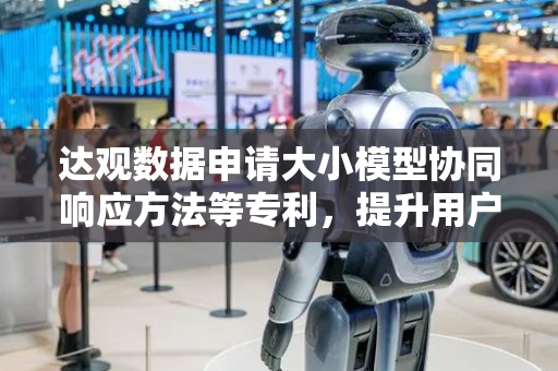 达观数据申请大小模型协同响应方法等专利，提升用户体验