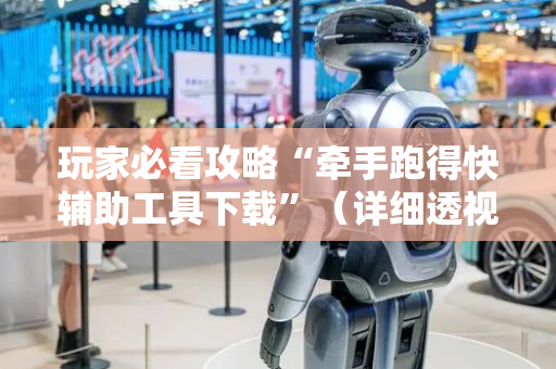 玩家必看攻略“牵手跑得快辅助工具下载”（详细透视教程）-哔哩哔哩