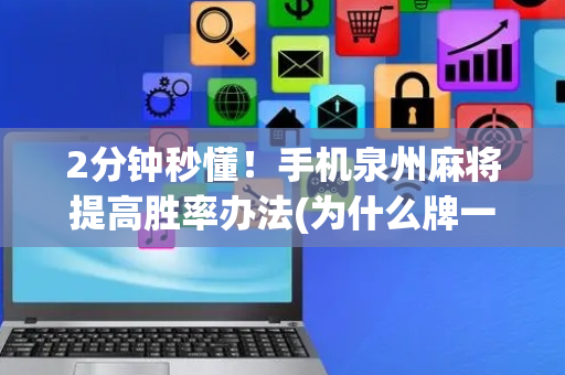 2分钟秒懂！手机泉州麻将提高胜率办法(为什么牌一直很差)