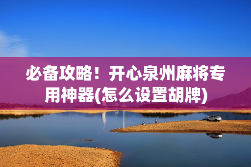 必备攻略！开心泉州麻将专用神器(怎么设置胡牌)