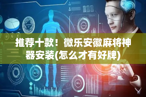推荐十款！微乐安徽麻将神器安装(怎么才有好牌)