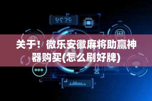 关于！微乐安徽麻将助赢神器购买(怎么刷好牌)