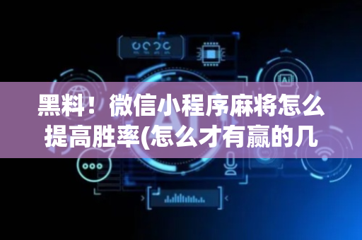黑料！微信小程序麻将怎么提高胜率(怎么才有赢的几率)