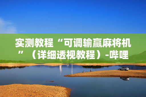 实测教程“可调输赢麻将机”（详细透视教程）-哔哩哔哩