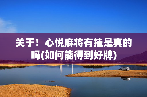 关于！心悦麻将有挂是真的吗(如何能得到好牌)