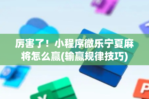 厉害了！小程序微乐宁夏麻将怎么赢(输赢规律技巧)