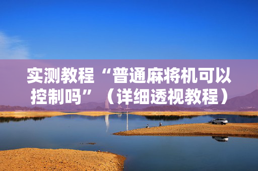 实测教程“普通麻将机可以控制吗”（详细透视教程）-哔哩哔哩