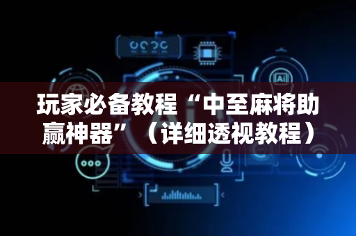 玩家必备教程“中至麻将助赢神器”（详细透视教程）-哔哩哔哩