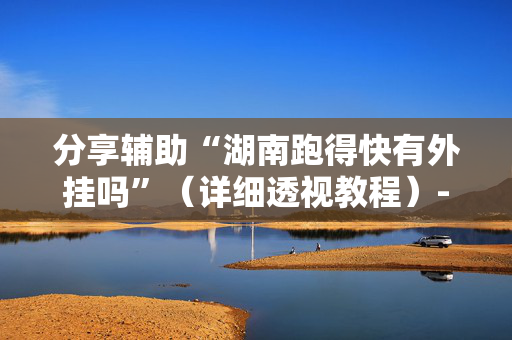 分享辅助“湖南跑得快有外挂吗”（详细透视教程）-哔哩哔哩