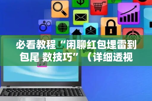 必看教程“闲聊红包埋雷到包尾 数技巧”（详细透视教程）-哔哩哔哩