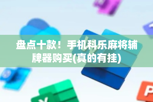 盘点十款！手机科乐麻将辅牌器购买(真的有挂)