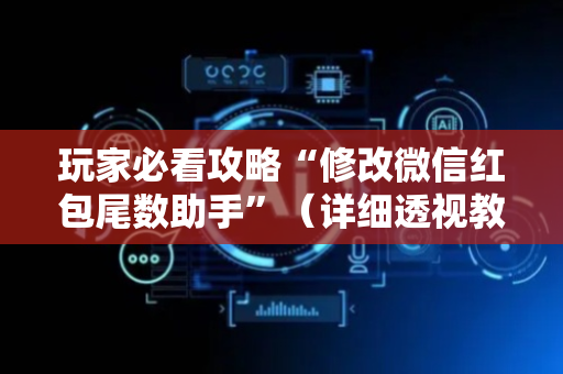 玩家必看攻略“修改微信红包尾数助手”（详细透视教程）-哔哩哔哩