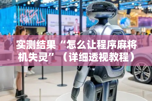 实测结果“怎么让程序麻将机失灵”（详细透视教程）-哔哩哔哩