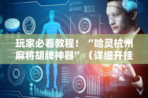 玩家必看教程！“哈灵杭州麻将胡牌神器”（详细开挂教程）-哔哩哔哩