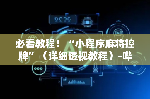 必看教程！“小程序麻将控牌”（详细透视教程）-哔哩哔哩