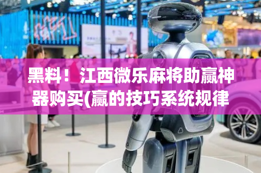 黑料！江西微乐麻将助赢神器购买(赢的技巧系统规律)