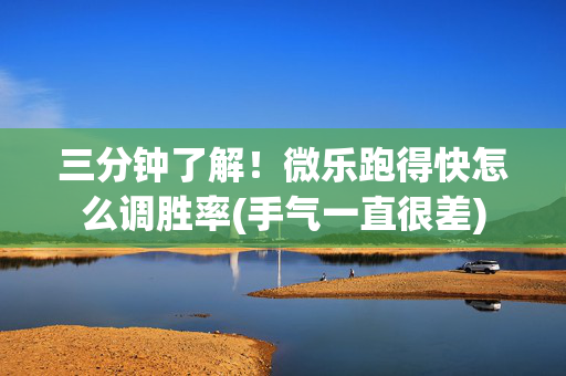 三分钟了解！微乐跑得快怎么调胜率(手气一直很差)