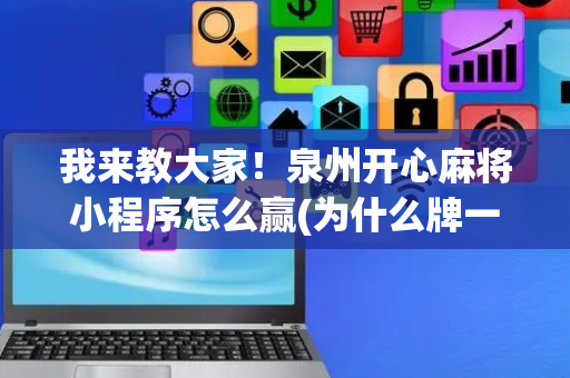 我来教大家！泉州开心麻将小程序怎么赢(为什么牌一直很差)