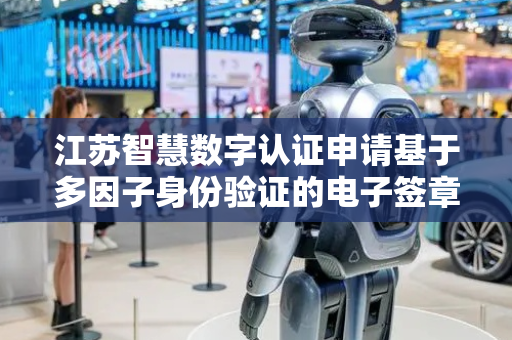 江苏智慧数字认证申请基于多因子身份验证的电子签章安全生成方法专利 具备良好的签章溯源能力