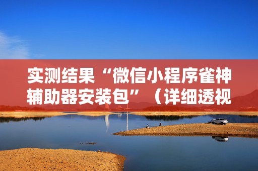 实测结果“微信小程序雀神辅助器安装包”（详细透视教程）-哔哩哔哩