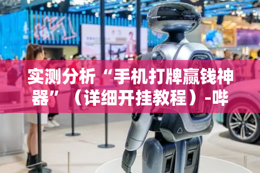实测分析“手机打牌赢钱神器”（详细开挂教程）-哔哩哔哩