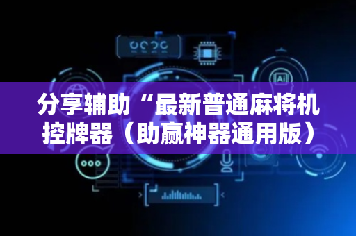 分享辅助“最新普通麻将机控牌器（助赢神器通用版）